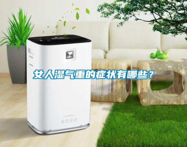 女人濕氣重的癥狀有哪些？