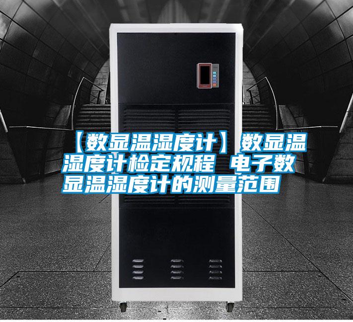 【數(shù)顯溫濕度計(jì)】數(shù)顯溫濕度計(jì)檢定規(guī)程 電子數(shù)顯溫濕度計(jì)的測(cè)量范圍