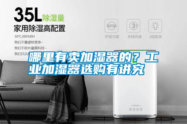 哪里有賣加濕器的？工業(yè)加濕器選購有講究