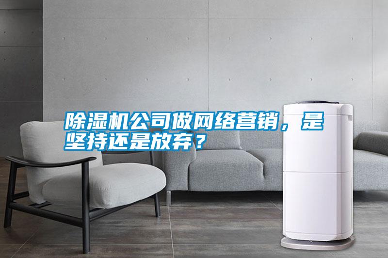 除濕機公司做網(wǎng)絡營銷，是堅持還是放棄？