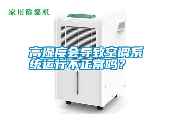 高濕度會(huì)導(dǎo)致空調(diào)系統(tǒng)運(yùn)行不正常嗎？