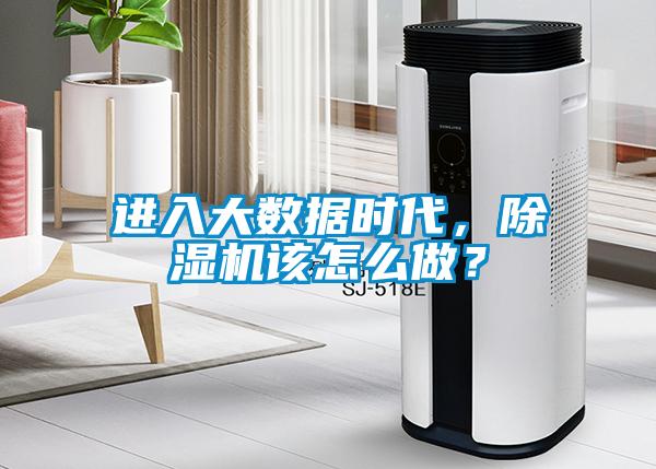 進(jìn)入大數(shù)據(jù)時(shí)代，除濕機(jī)該怎么做？