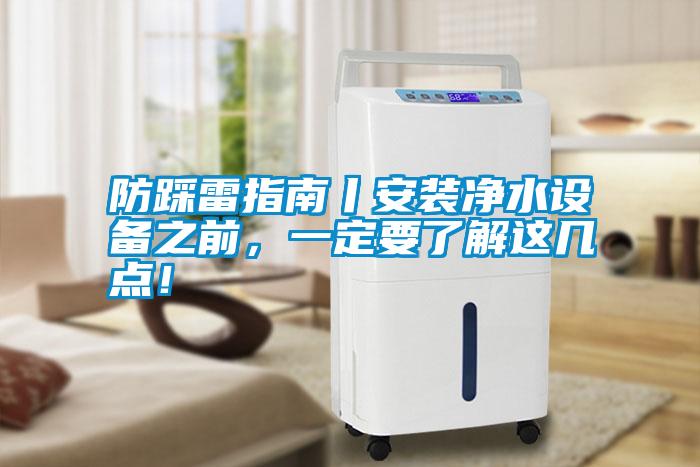 防踩雷指南丨安裝凈水設(shè)備之前，一定要了解這幾點(diǎn)！