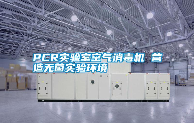 PCR實(shí)驗(yàn)室空氣消毒機(jī) 營(yíng)造無菌實(shí)驗(yàn)環(huán)境
