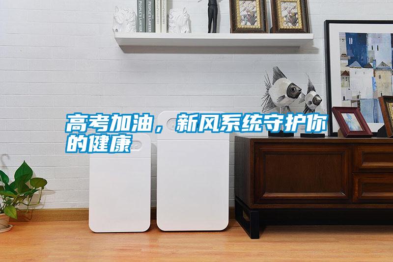 高考加油，新風系統(tǒng)守護你的健康
