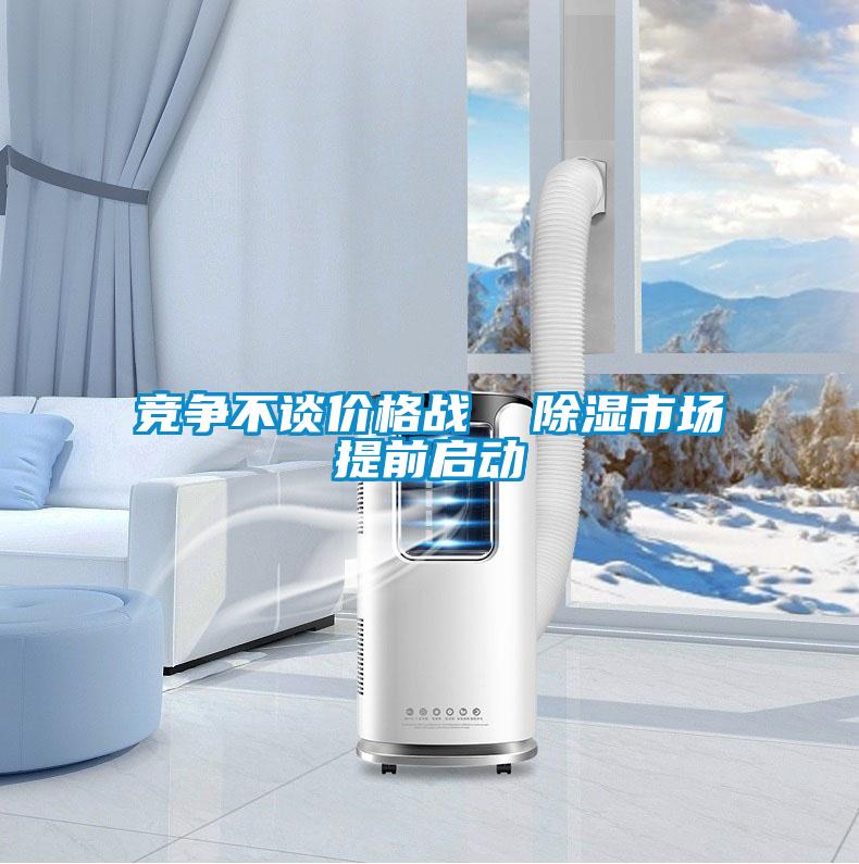 競爭不談價格戰(zhàn)  除濕市場提前啟動