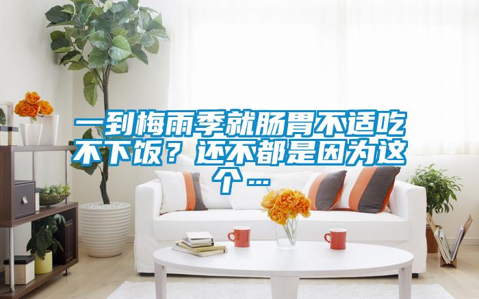 一到梅雨季就腸胃不適吃不下飯？還不都是因?yàn)檫@個(gè)…