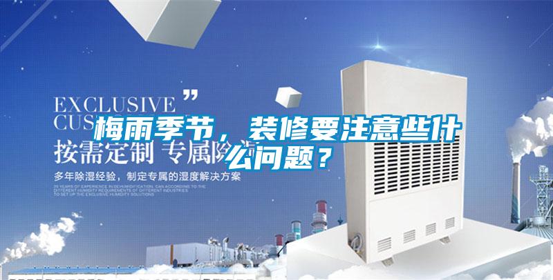 梅雨季節(jié)，裝修要注意些什么問題？