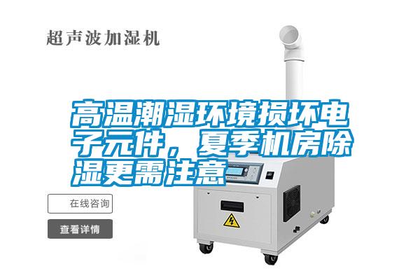高溫潮濕環(huán)境損壞電子元件，夏季機(jī)房除濕更需注意