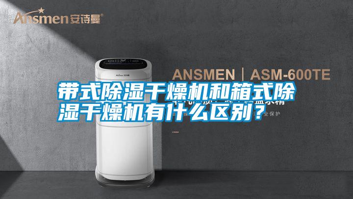帶式除濕干燥機(jī)和箱式除濕干燥機(jī)有什么區(qū)別？
