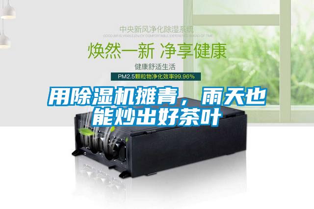 用除濕機(jī)攤青，雨天也能炒出好茶葉