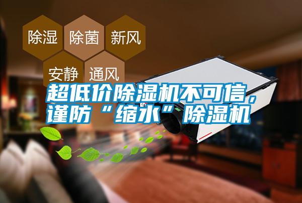 超低價(jià)除濕機(jī)不可信，謹(jǐn)防“縮水”除濕機(jī)