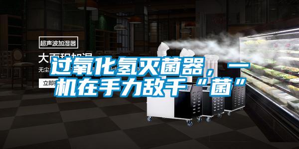 過氧化氫滅菌器，一機在手力敵千“菌”