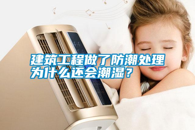 建筑工程做了防潮處理為什么還會(huì)潮濕？