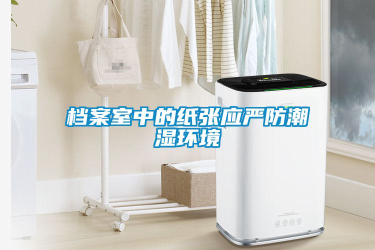 檔案室中的紙張應(yīng)嚴防潮濕環(huán)境