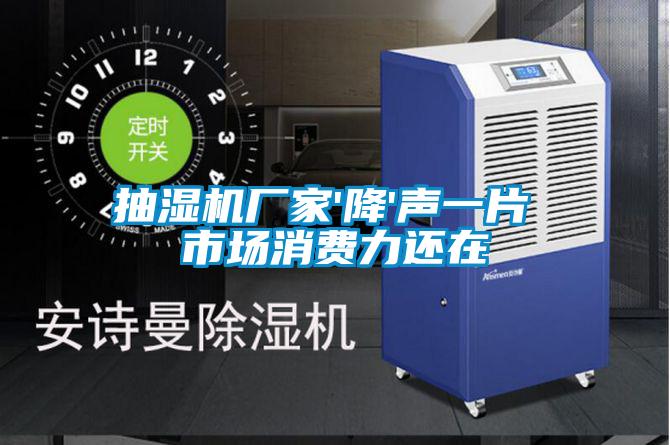 抽濕機(jī)廠家'降'聲一片 市場消費(fèi)力還在