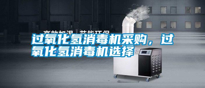過氧化氫消毒機采購，過氧化氫消毒機選擇