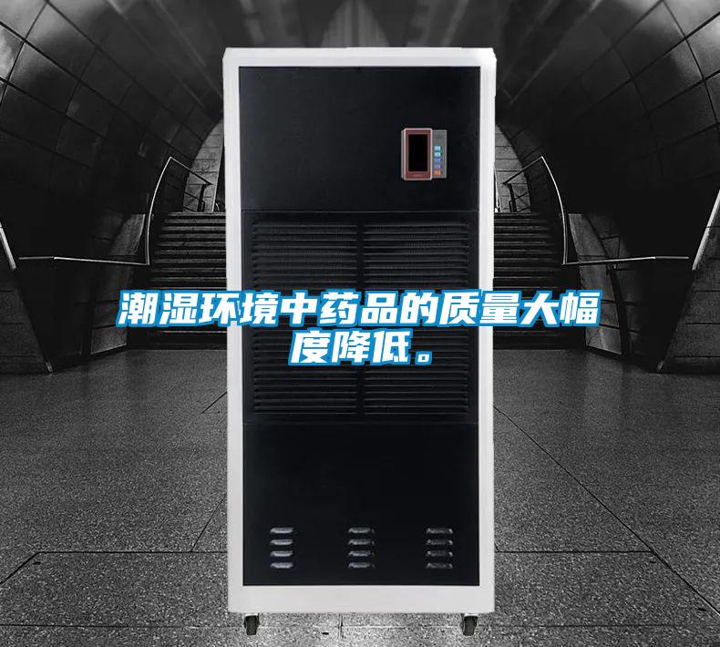 潮濕環(huán)境中藥品的質量大幅度降低。