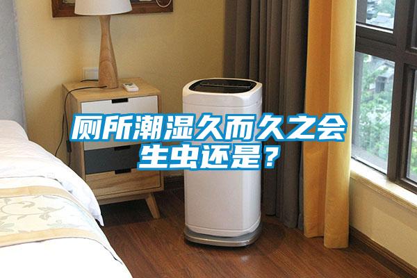 廁所潮濕久而久之會(huì)生蟲(chóng)還是？