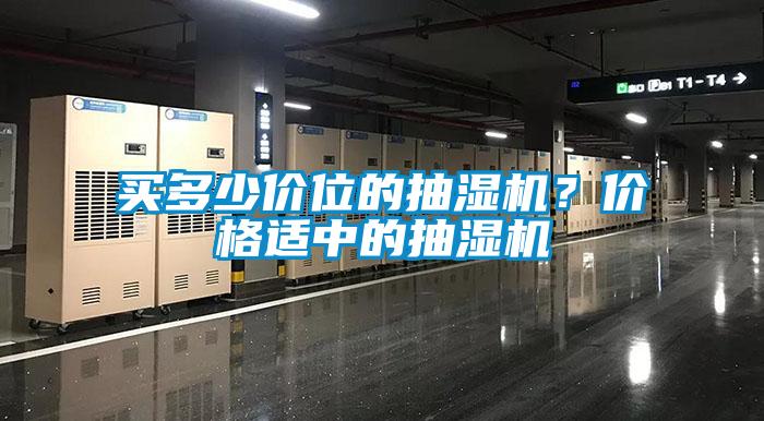 買多少價(jià)位的抽濕機(jī)？價(jià)格適中的抽濕機(jī)