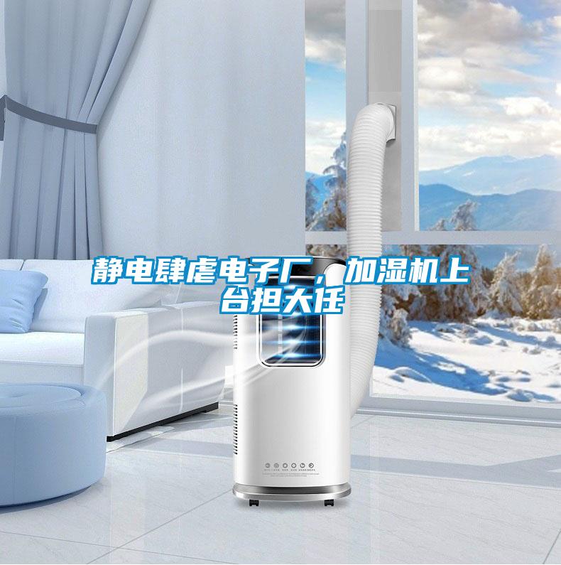 靜電肆虐電子廠，加濕機(jī)上臺擔(dān)大任