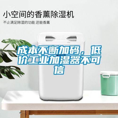 成本不斷加碼，低價(jià)工業(yè)加濕器不可信