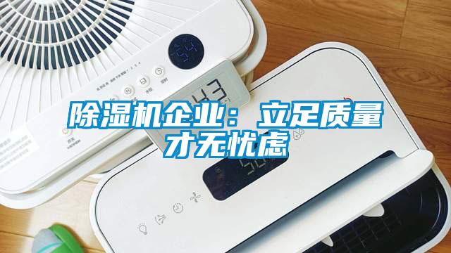 除濕機(jī)企業(yè)：立足質(zhì)量才無憂慮