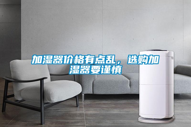 加濕器價(jià)格有點(diǎn)亂，選購(gòu)加濕器要謹(jǐn)慎