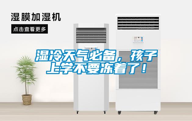濕冷天氣必備，孩子上學(xué)不要凍著了！