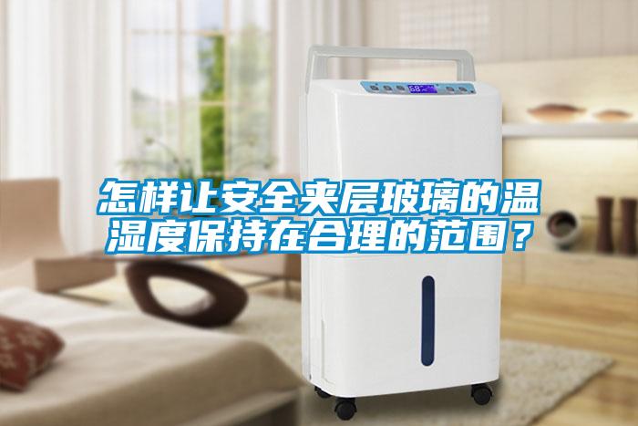 怎樣讓安全夾層玻璃的溫濕度保持在合理的范圍？