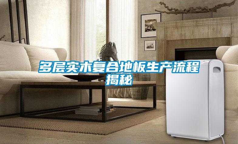 多層實木復合地板生產(chǎn)流程揭秘