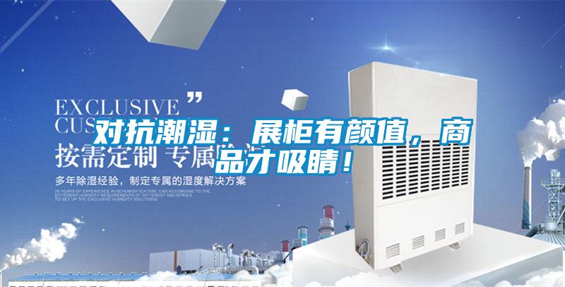 對(duì)抗潮濕：展柜有顏值，商品才吸睛！