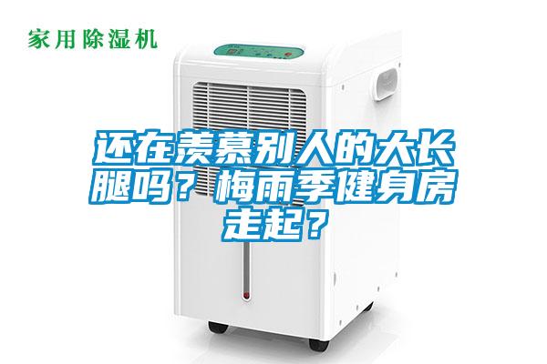 還在羨慕別人的大長腿嗎？梅雨季健身房走起？