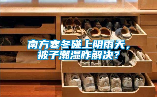 南方寒冬碰上陰雨天，被子潮濕咋解決？