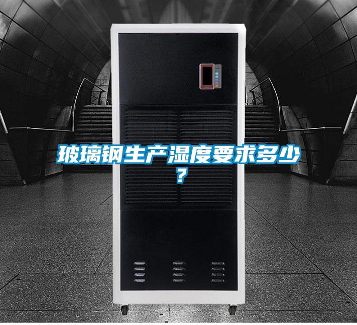 玻璃鋼生產(chǎn)濕度要求多少？