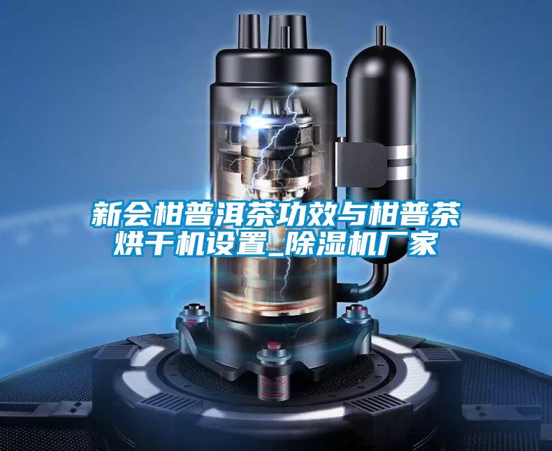 新會柑普洱茶功效與柑普茶烘干機設(shè)置_除濕機廠家