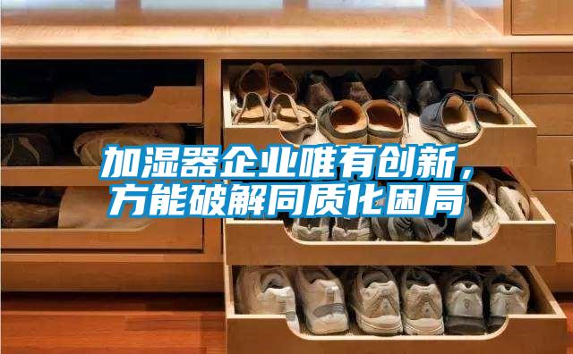 加濕器企業(yè)唯有創(chuàng)新，方能破解同質(zhì)化困局