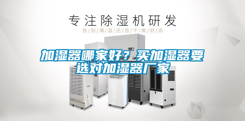 加濕器哪家好？買加濕器要選對加濕器廠家