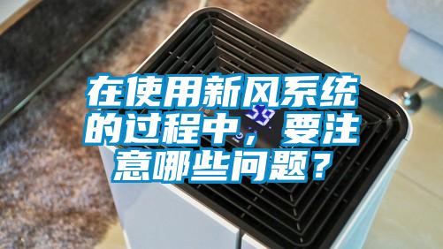 在使用新風(fēng)系統(tǒng)的過(guò)程中，要注意哪些問(wèn)題？