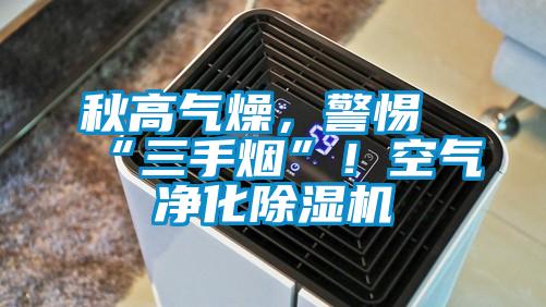秋高氣燥，警惕“三手煙”！空氣凈化除濕機(jī)