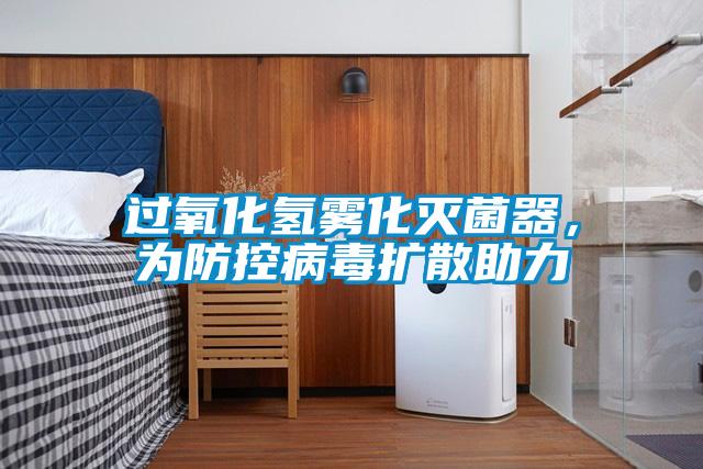過(guò)氧化氫霧化滅菌器，為防控病毒擴(kuò)散助力