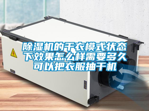 除濕機的干衣模式狀態(tài)下效果怎么樣需要多久可以把衣服抽干機
