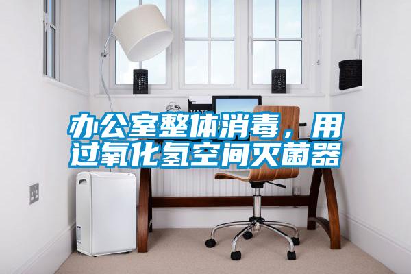 辦公室整體消毒，用過氧化氫空間滅菌器