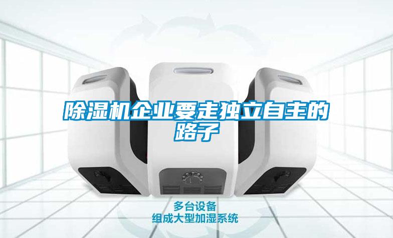 除濕機(jī)企業(yè)要走獨立自主的路子