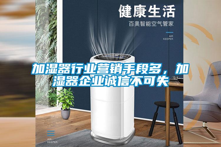 加濕器行業(yè)營(yíng)銷手段多，加濕器企業(yè)誠(chéng)信不可失