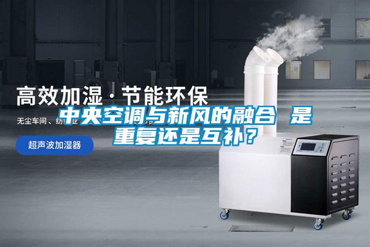 中央空調(diào)與新風(fēng)的融合 是重復(fù)還是互補(bǔ)？