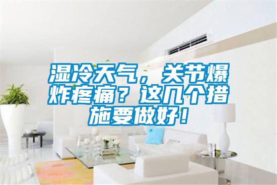 濕冷天氣，關(guān)節(jié)爆炸疼痛？這幾個(gè)措施要做好！