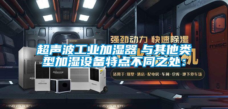 超聲波工業(yè)加濕器　與其他類型加濕設(shè)備特點(diǎn)不同之處：