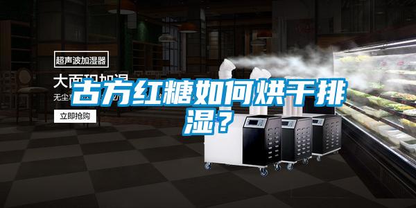古方紅糖如何烘干排濕？