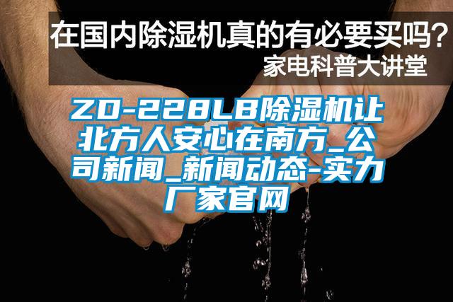 ZD-228LB除濕機(jī)讓北方人安心在南方_公司新聞_新聞動態(tài)-實(shí)力廠家官網(wǎng)